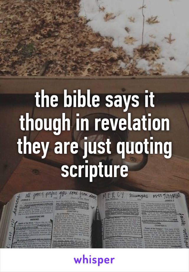 the bible says it though in revelation they are just quoting scripture