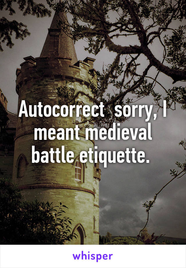 Autocorrect  sorry, I meant medieval battle etiquette. 