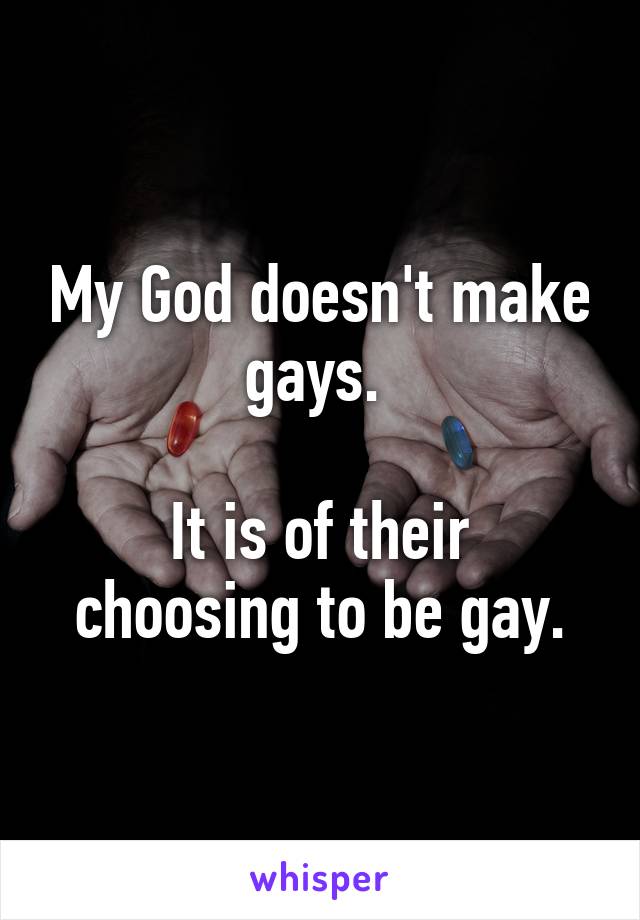 My God doesn't make gays. 

It is of their choosing to be gay.