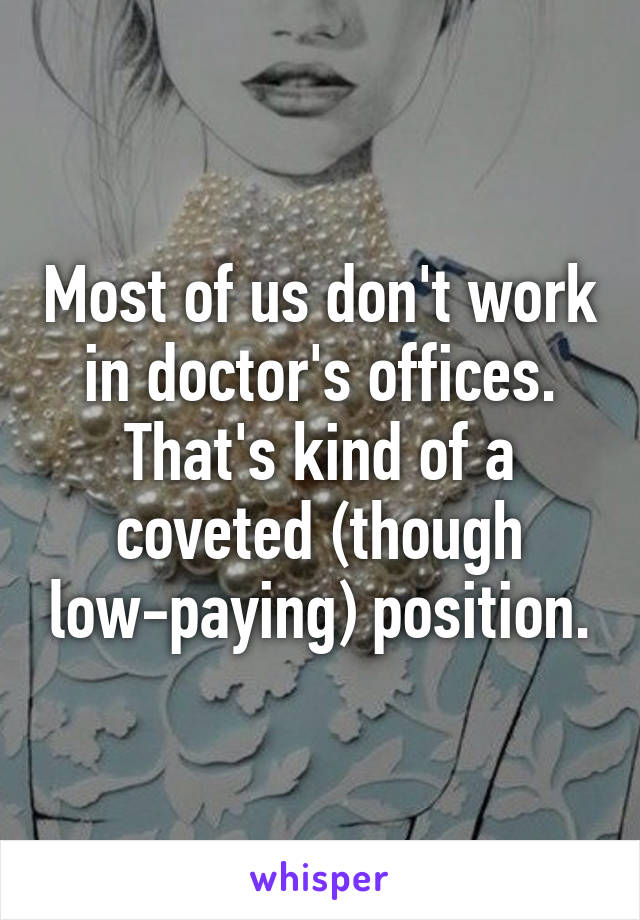 Most of us don't work in doctor's offices. That's kind of a coveted (though low-paying) position.