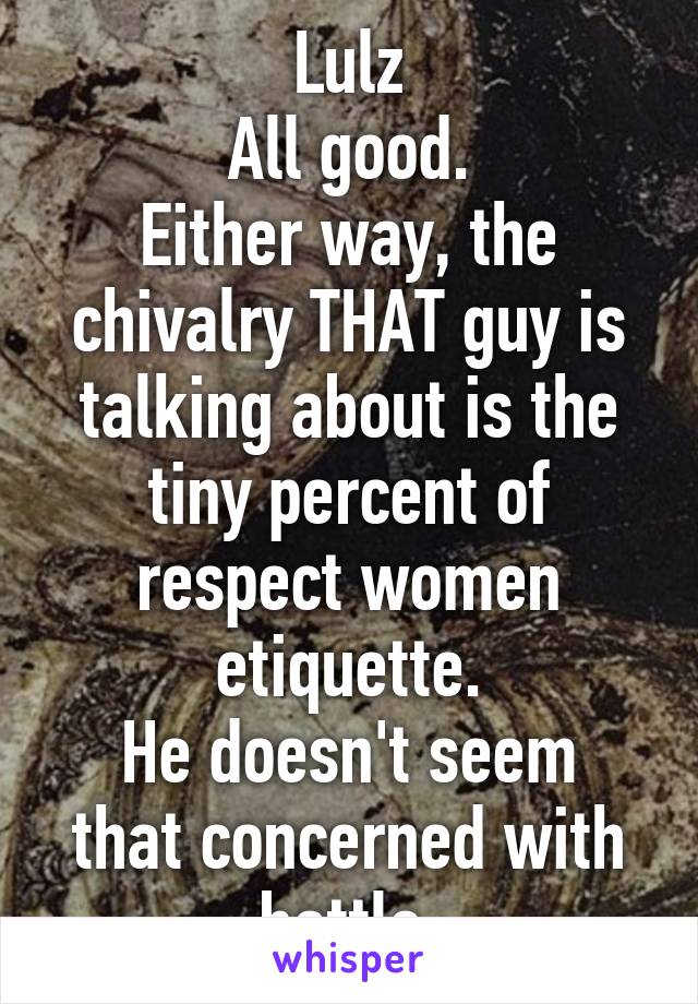 Lulz
All good.
Either way, the chivalry THAT guy is talking about is the tiny percent of respect women etiquette.
He doesn't seem that concerned with battle.