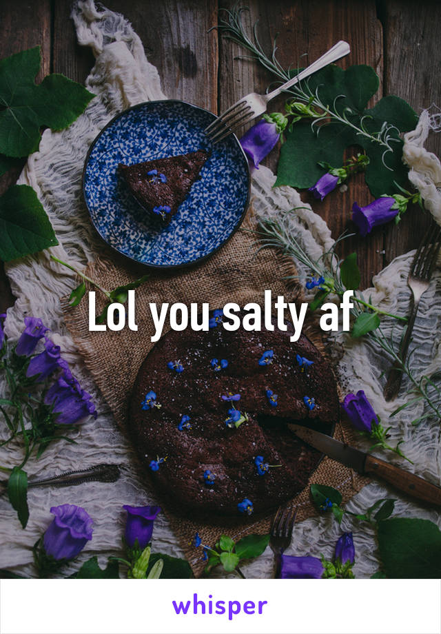 Lol you salty af