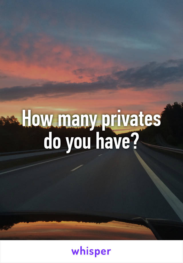 How many privates do you have?