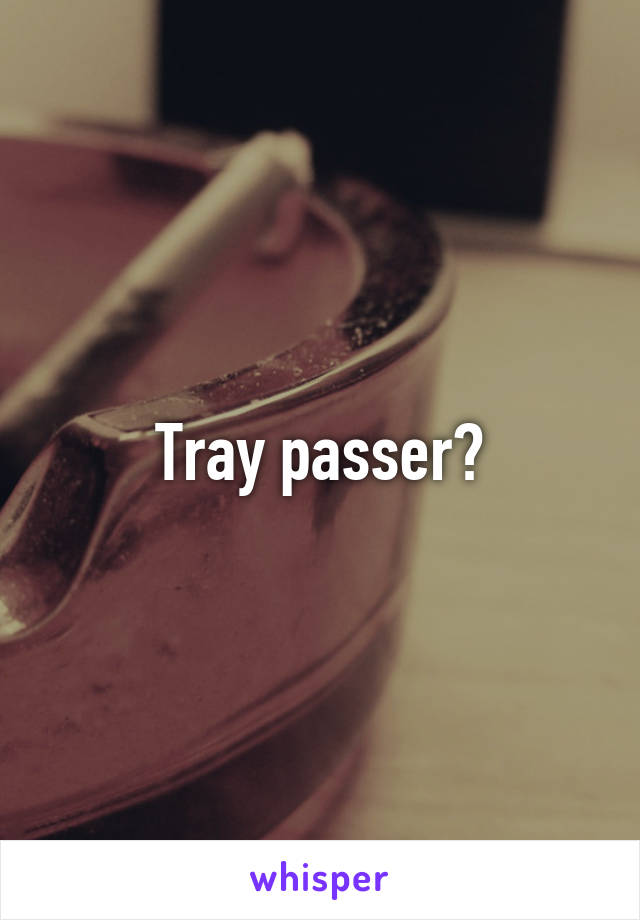 Tray passer?