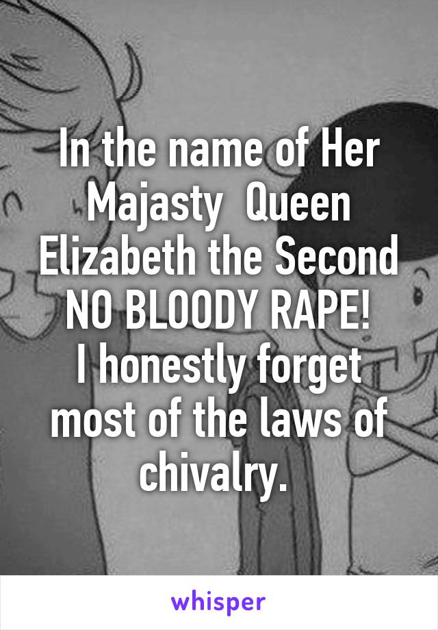 In the name of Her Majasty  Queen Elizabeth the Second NO BLOODY RAPE!
I honestly forget most of the laws of chivalry. 