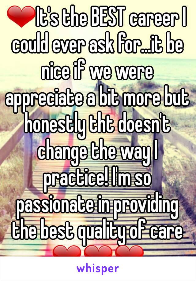 ❤It's the BEST career I could ever ask for...it be nice if we were appreciate a bit more but honestly tht doesn't change the way I practice! I'm so passionate in providing the best quality of care ❤❤❤