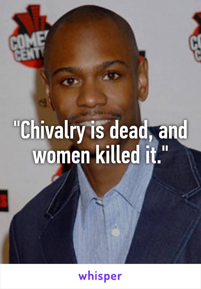 "Chivalry is dead, and women killed it."