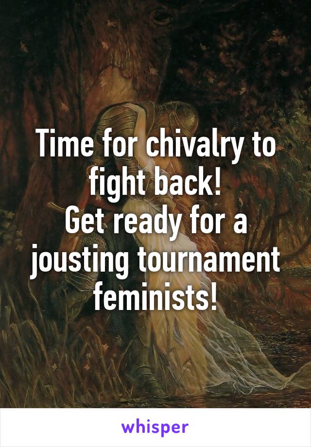 Time for chivalry to fight back!
Get ready for a jousting tournament feminists!