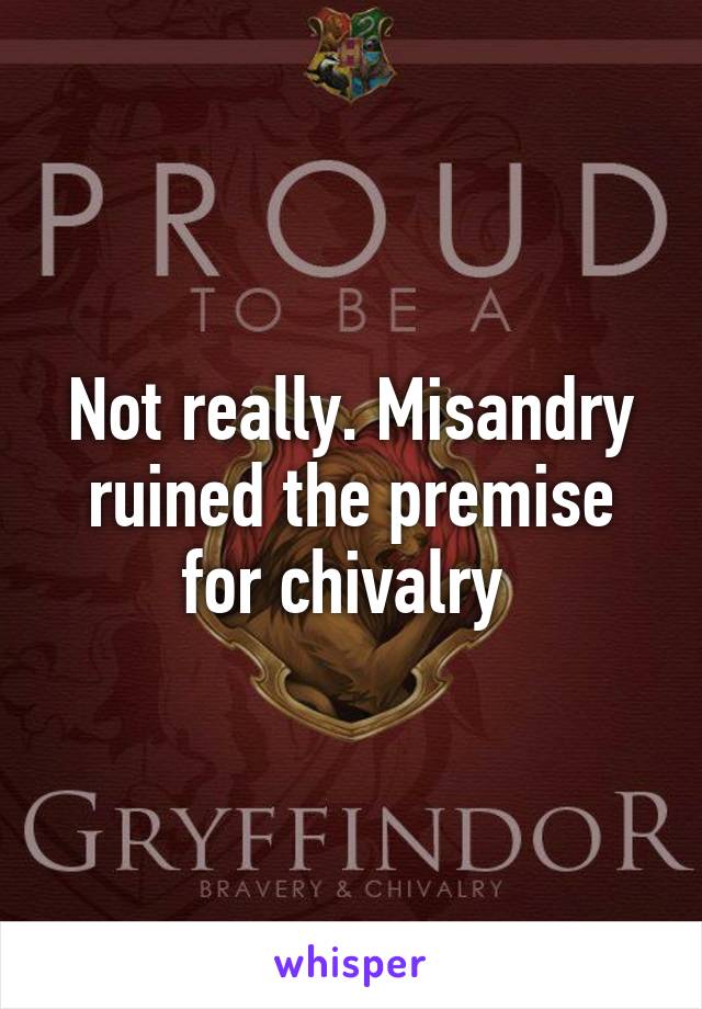 Not really. Misandry ruined the premise for chivalry 