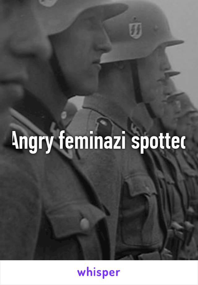 Angry feminazi spotted