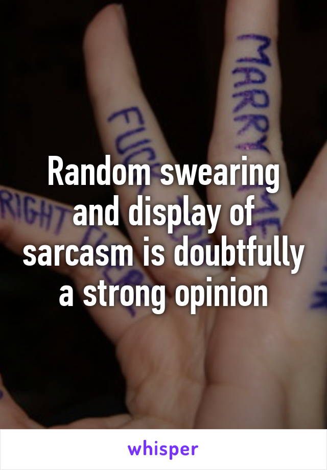 Random swearing and display of sarcasm is doubtfully a strong opinion