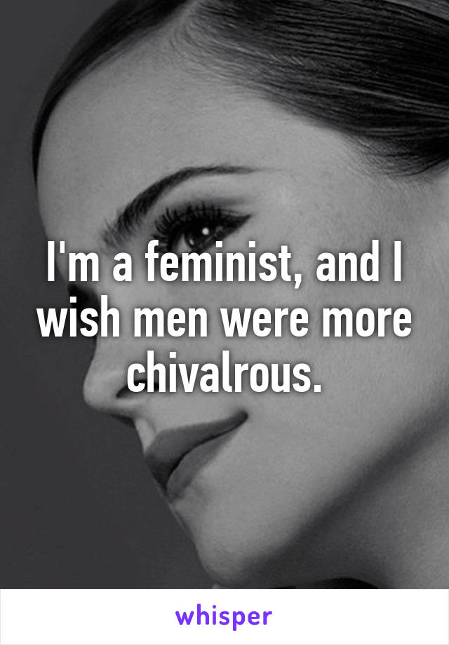 I'm a feminist, and I wish men were more chivalrous.