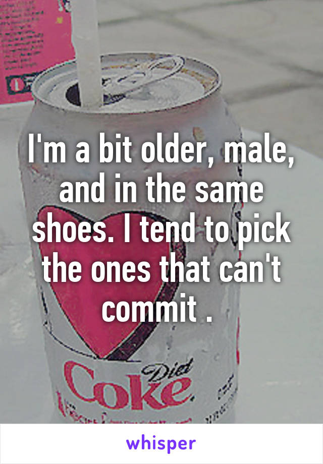 I'm a bit older, male, and in the same shoes. I tend to pick the ones that can't commit . 