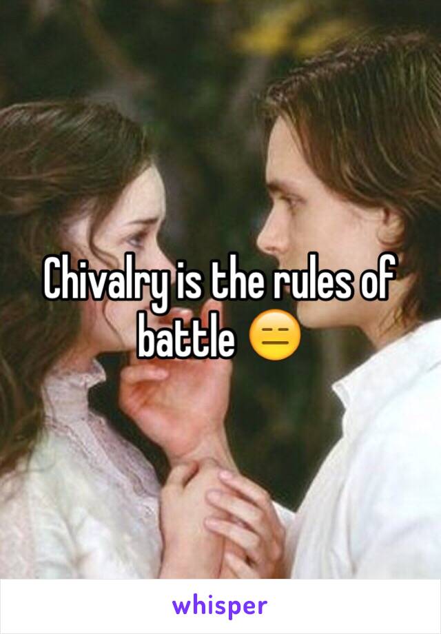 Chivalry is the rules of battle 😑