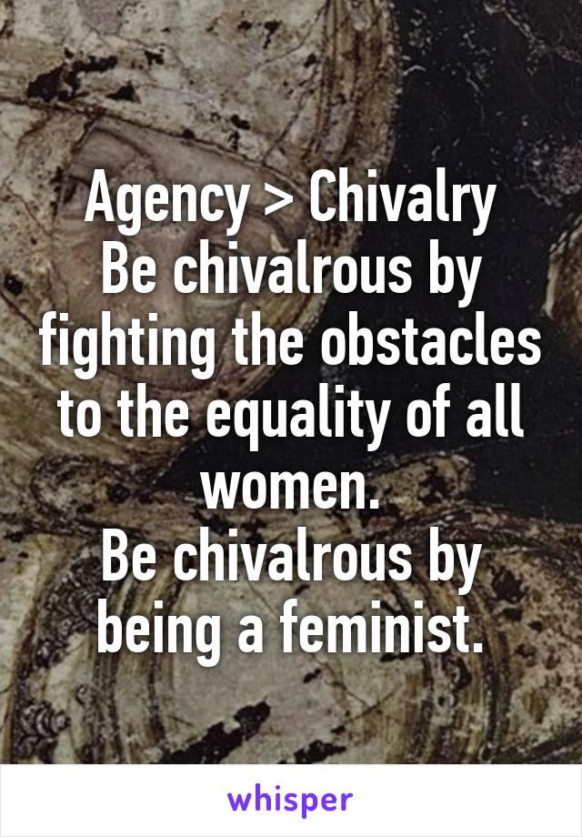 Agency > Chivalry
Be chivalrous by fighting the obstacles to the equality of all women.
Be chivalrous by being a feminist.