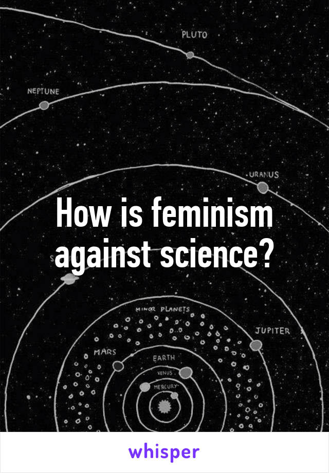 How is feminism against science?