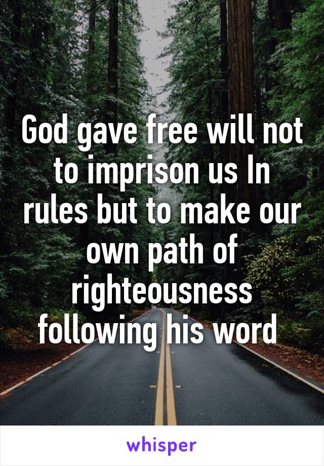 God gave free will not to imprison us In rules but to make our own path of righteousness following his word 