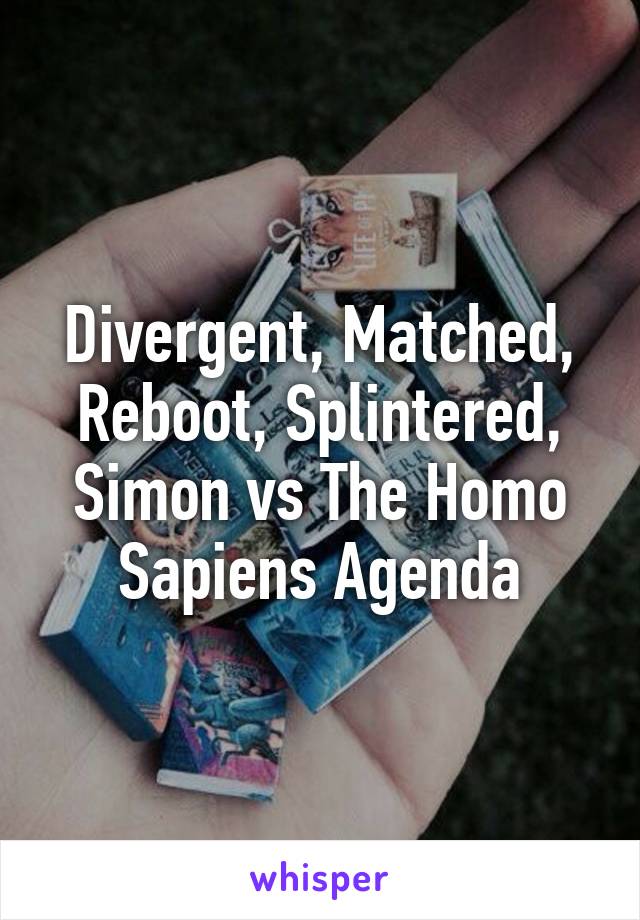 Divergent, Matched, Reboot, Splintered, Simon vs The Homo Sapiens Agenda