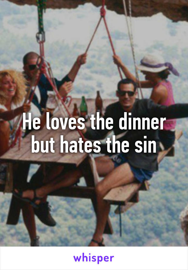 He loves the dinner but hates the sin