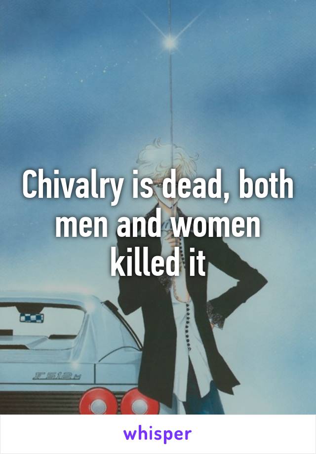 Chivalry is dead, both men and women killed it