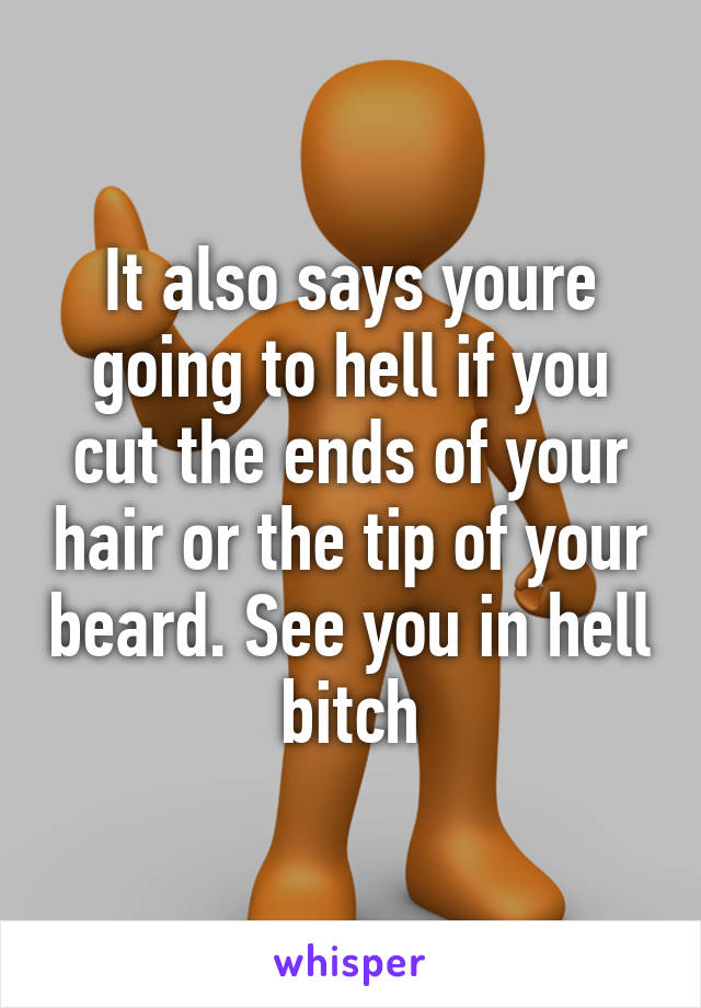 It also says youre going to hell if you cut the ends of your hair or the tip of your beard. See you in hell bitch