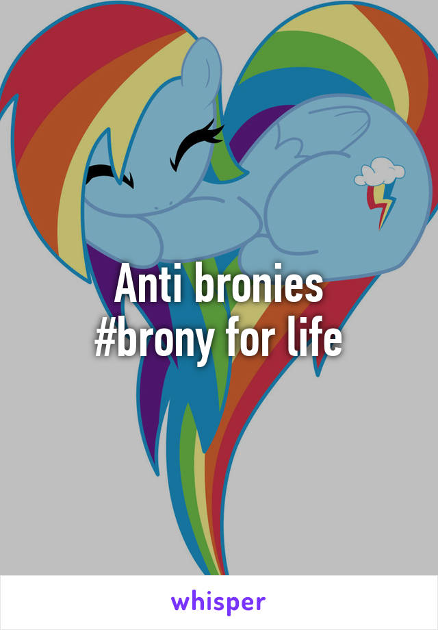 Anti bronies
#brony for life