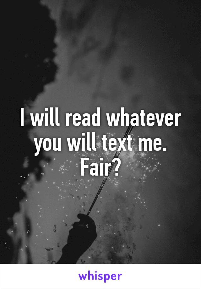 I will read whatever you will text me.
Fair?