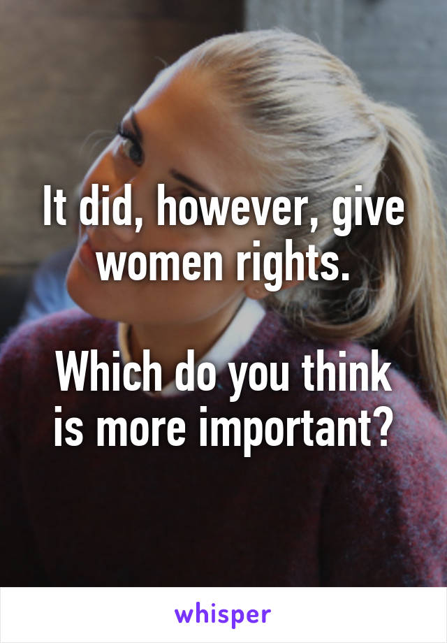 It did, however, give women rights.

Which do you think is more important?