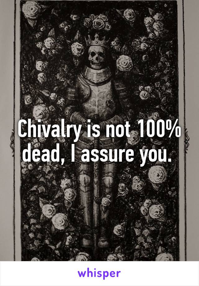 Chivalry is not 100% dead, I assure you. 