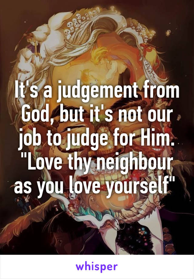 It's a judgement from God, but it's not our job to judge for Him. "Love thy neighbour as you love yourself" 