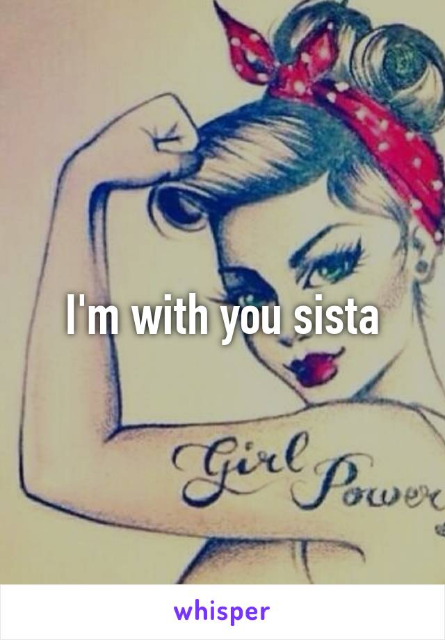 I'm with you sista