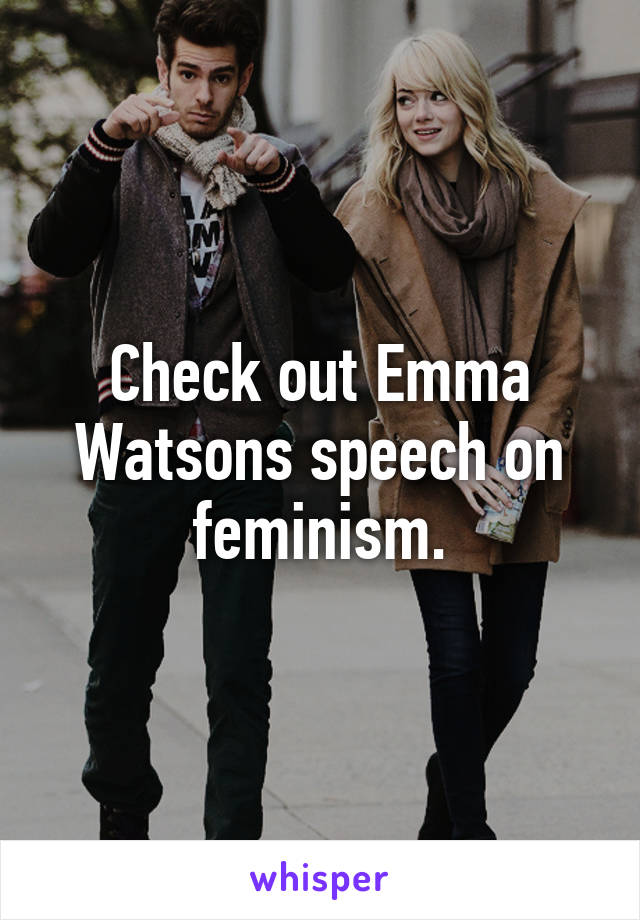 Check out Emma Watsons speech on feminism.