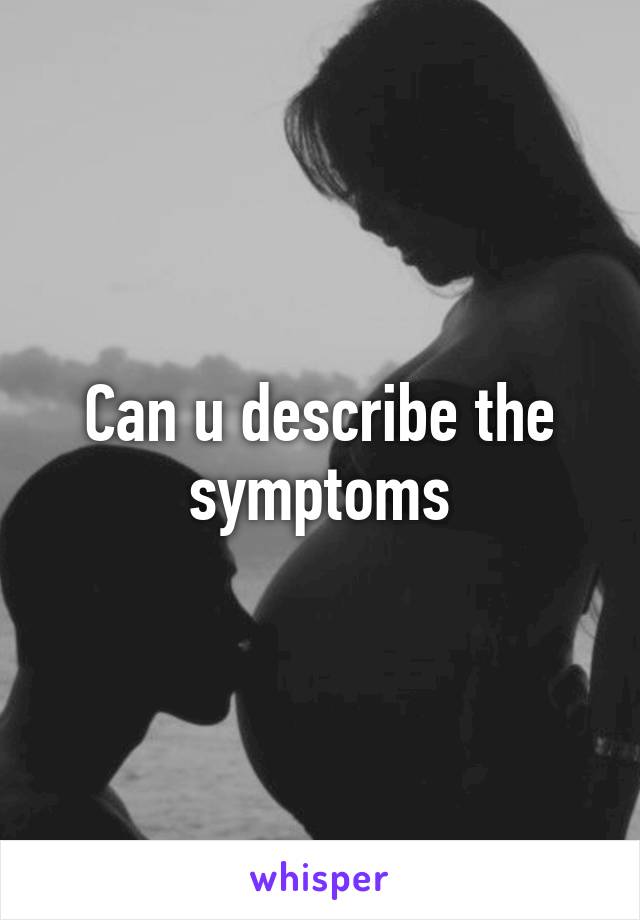 Can u describe the symptoms