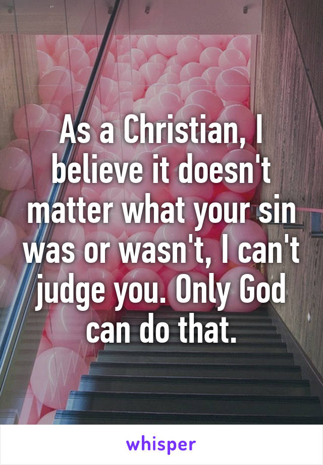 As a Christian, I believe it doesn't matter what your sin was or wasn't, I can't judge you. Only God can do that.