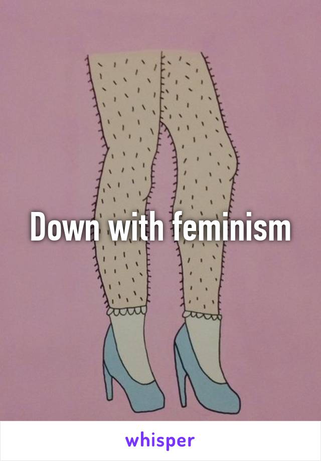 Down with feminism