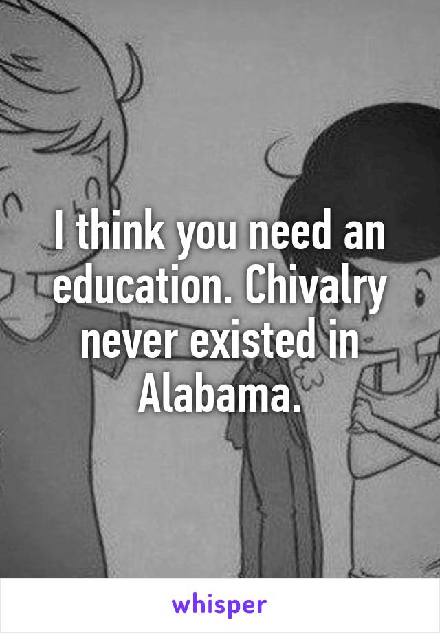 I think you need an education. Chivalry never existed in Alabama.