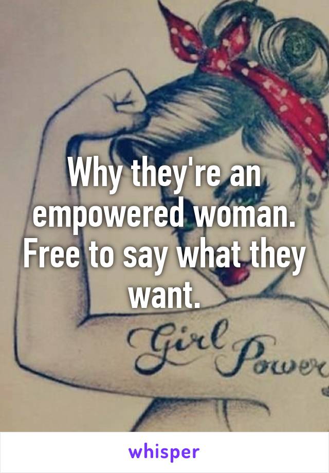 Why they're an empowered woman. Free to say what they want.