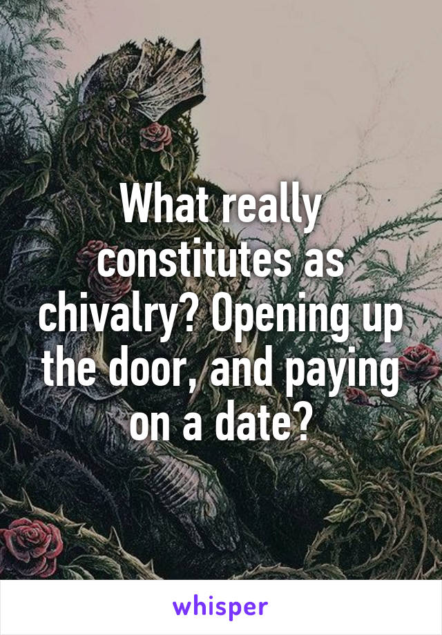 What really constitutes as chivalry? Opening up the door, and paying on a date?