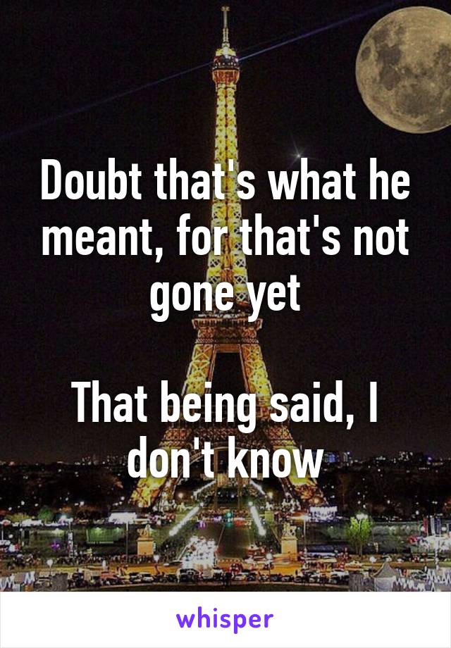 Doubt that's what he meant, for that's not gone yet

That being said, I don't know