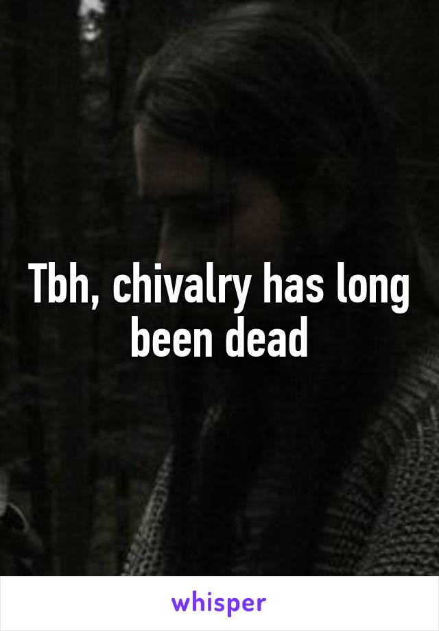 Tbh, chivalry has long been dead