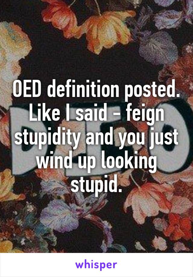 OED definition posted. Like I said - feign stupidity and you just wind up looking stupid.