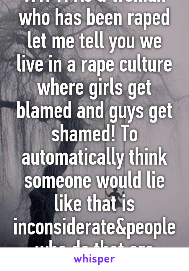 WTF?! As a woman who has been raped let me tell you we live in a rape culture where girls get blamed and guys get shamed! To automatically think someone would lie like that is inconsiderate&people who do that are disgusting 