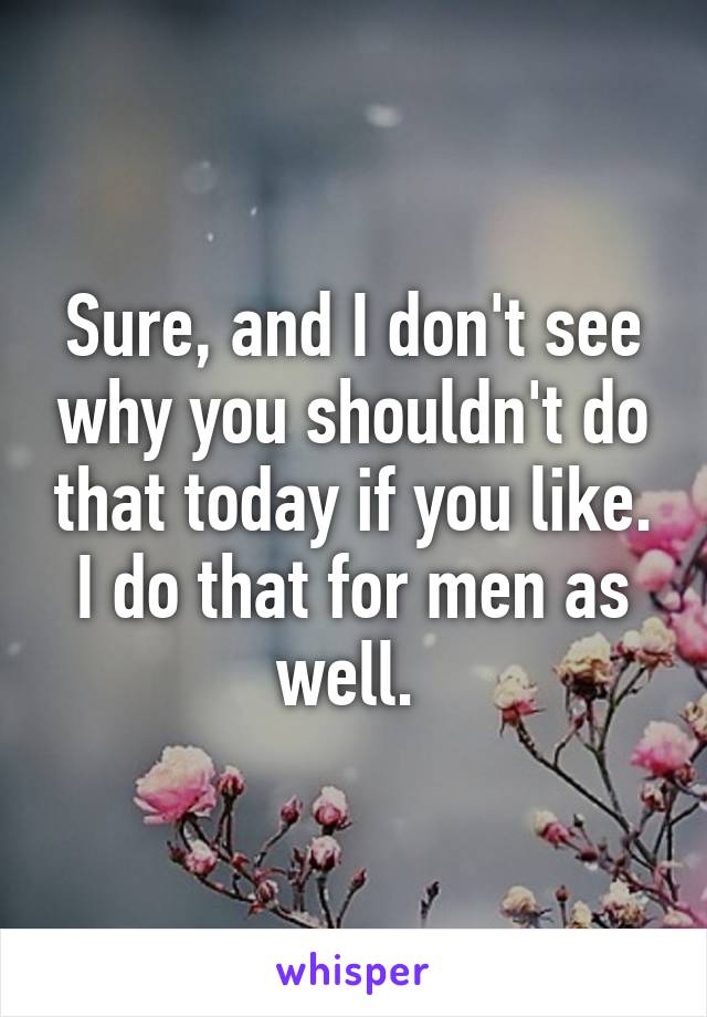 Sure, and I don't see why you shouldn't do that today if you like. I do that for men as well. 