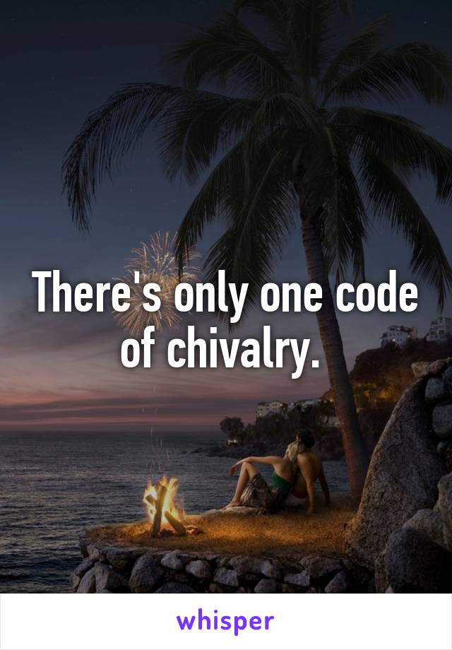 There's only one code of chivalry. 