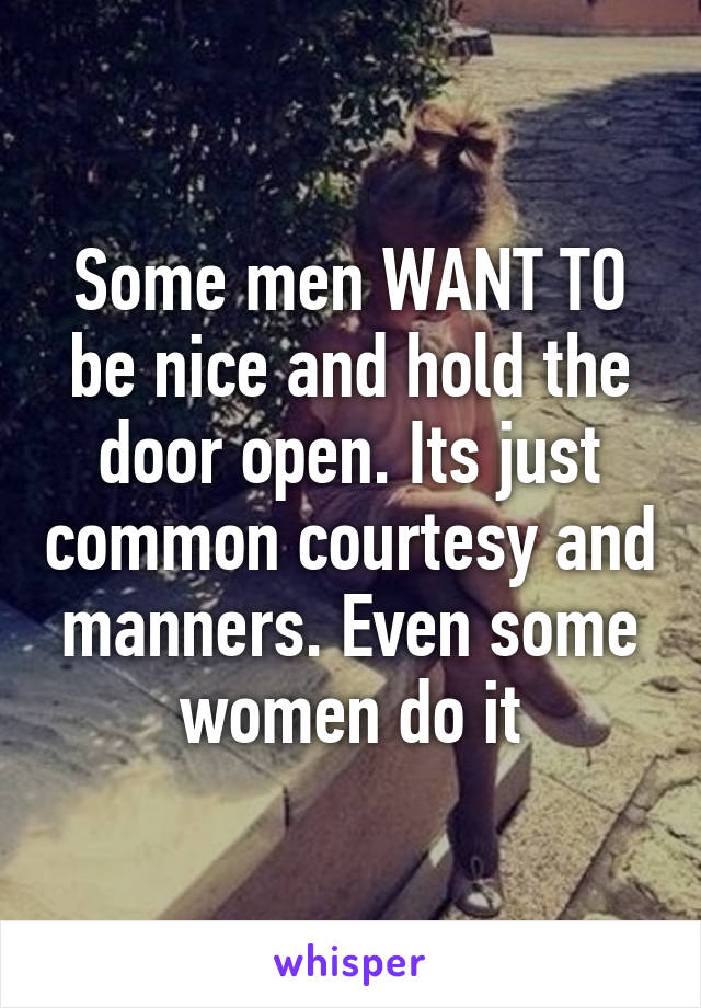 Some men WANT TO be nice and hold the door open. Its just common courtesy and manners. Even some women do it