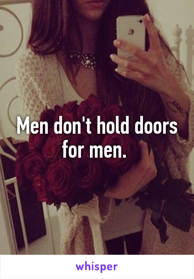 Men don't hold doors for men. 