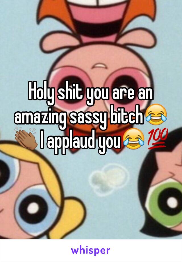 Holy shit you are an amazing sassy bitch😂👏🏾 I applaud you😂💯
