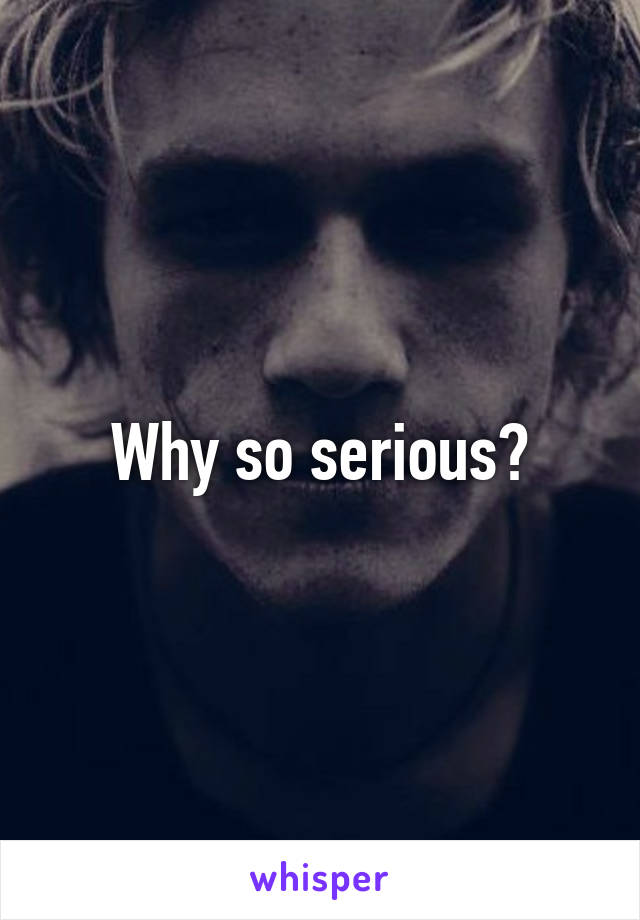 Why so serious?