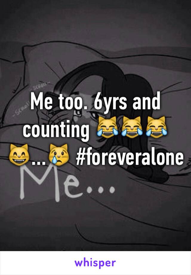 Me too. 6yrs and counting 😹😹😹😸...😿 #foreveralone