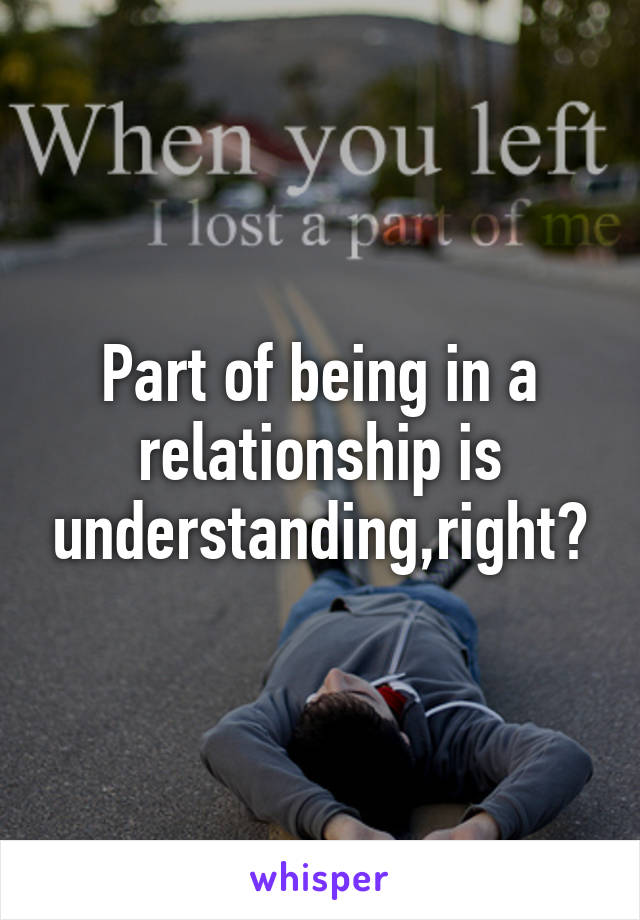 Part of being in a relationship is understanding,right?